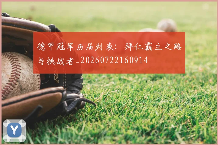 德甲冠军历届列表：拜仁霸主之路与挑战者_20260722160914