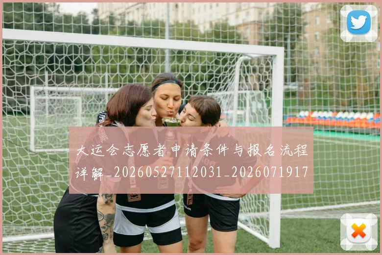 大运会志愿者申请条件与报名流程详解_20260527112031_20260719171707