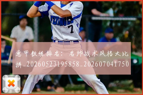 意甲教练排名：名帅战术风格大比拼_20260523195858_20260704175011