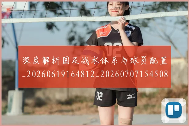 深度解析国足战术体系与球员配置_20260619164812_20260707154508_20260801203415