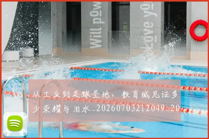 从工业到足球圣地，教育城见证多少荣耀与泪水_20260703212049_20260718001112