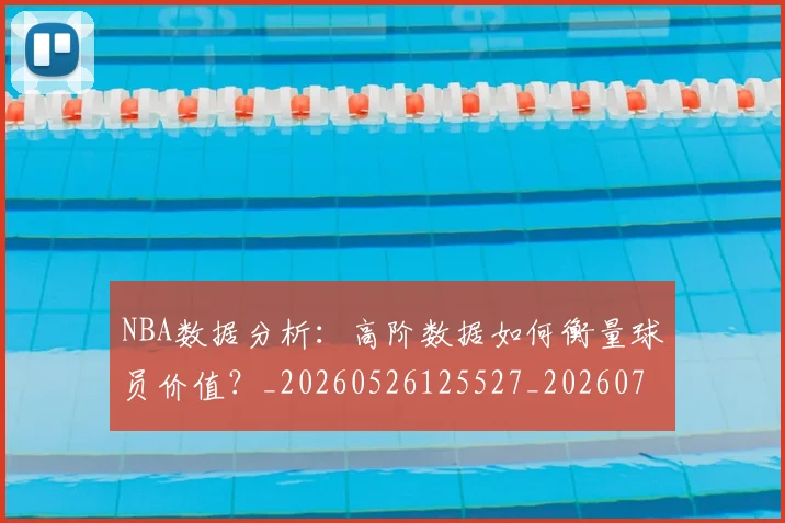 NBA数据分析：高阶数据如何衡量球员价值？_20260526125527_20260702170552