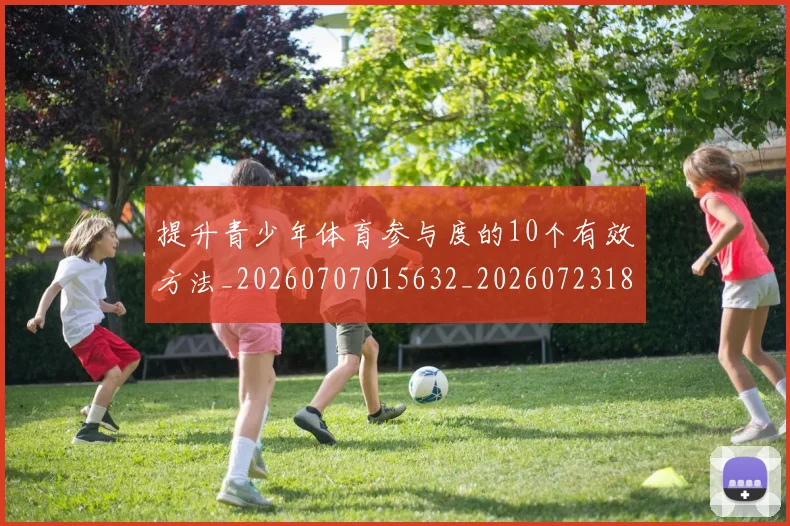 提升青少年体育参与度的10个有效方法_20260707015632_20260723183949
