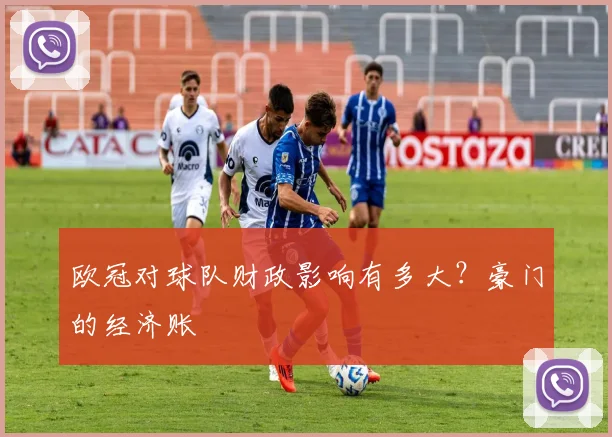 欧冠对球队财政影响有多大？豪门的经济账