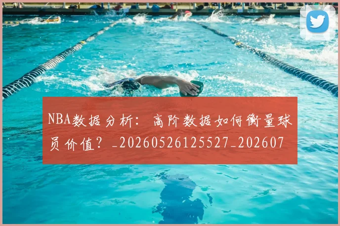 NBA数据分析：高阶数据如何衡量球员价值？_20260526125527_20260702170552