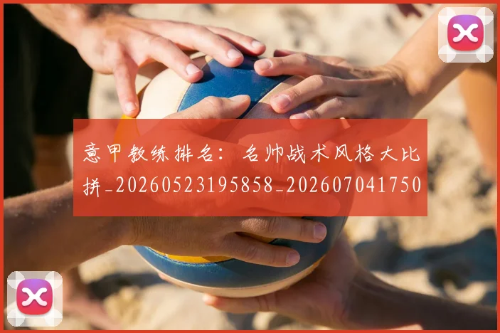 意甲教练排名：名帅战术风格大比拼_20260523195858_20260704175011