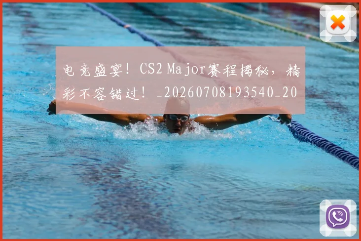 电竞盛宴！CS2 Major赛程揭秘，精彩不容错过！_20260708193540_20260802162718