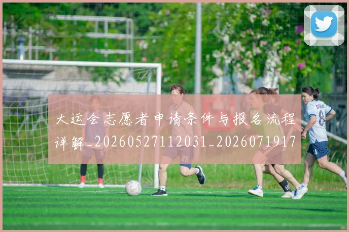 大运会志愿者申请条件与报名流程详解_20260527112031_20260719171707