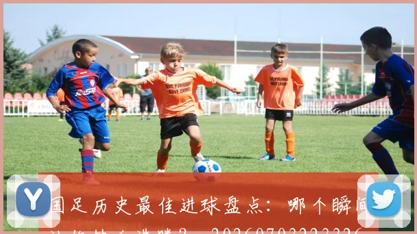 国足历史最佳进球盘点：哪个瞬间让你热血沸腾？_20260703223326